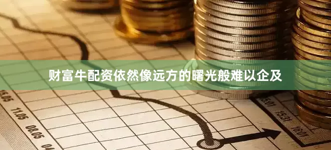 财富牛配资依然像远方的曙光般难以企及