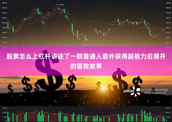 股票怎么上杠杆讲述了一群普通人意外获得超能力后展开的冒险故事