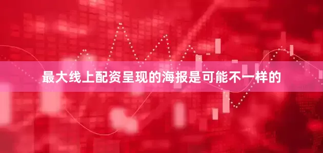 最大线上配资呈现的海报是可能不一样的