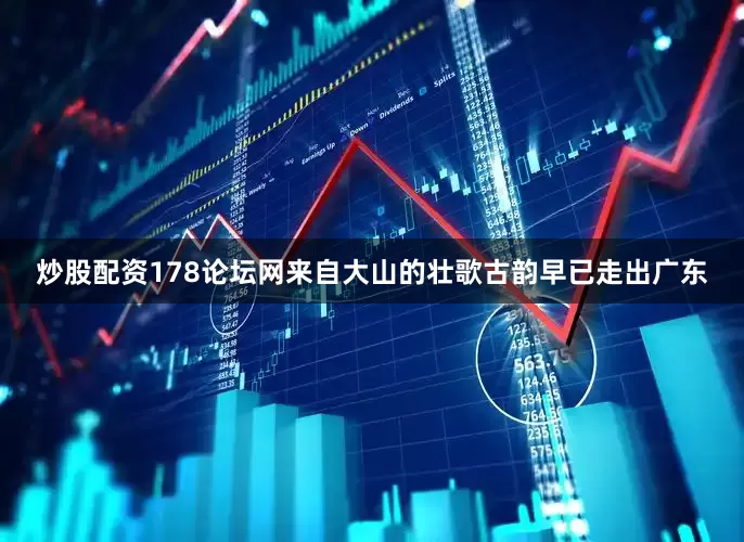 炒股配资178论坛网来自大山的壮歌古韵早已走出广东