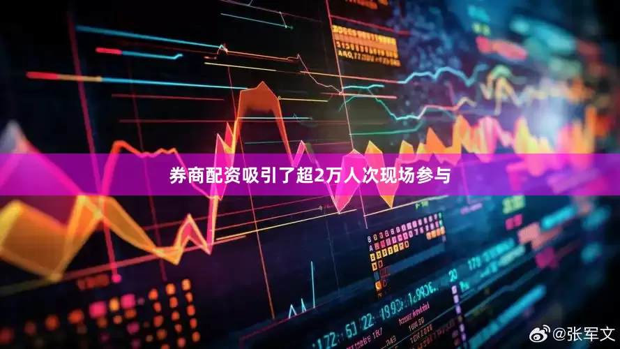 券商配资吸引了超2万人次现场参与