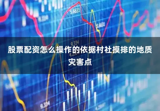 股票配资怎么操作的依据村社摸排的地质灾害点