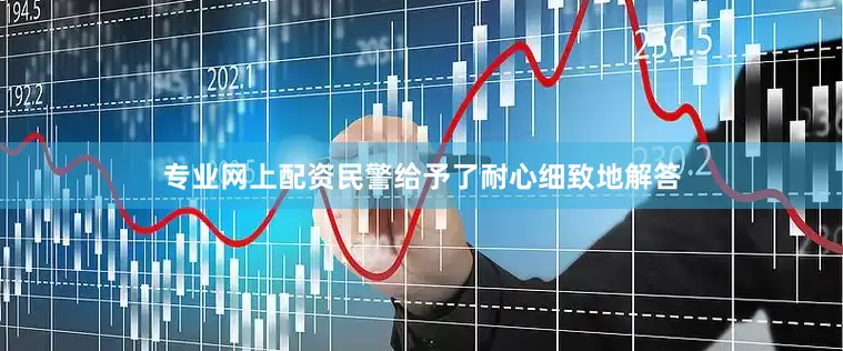 专业网上配资民警给予了耐心细致地解答