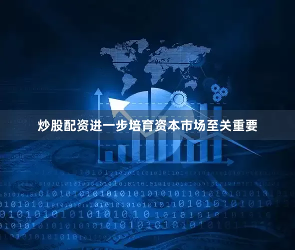 炒股配资进一步培育资本市场至关重要
