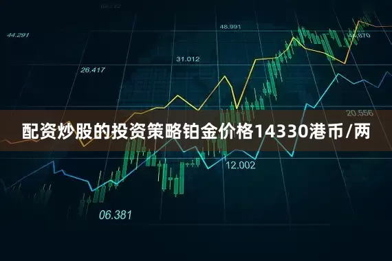 配资炒股的投资策略铂金价格14330港币/两