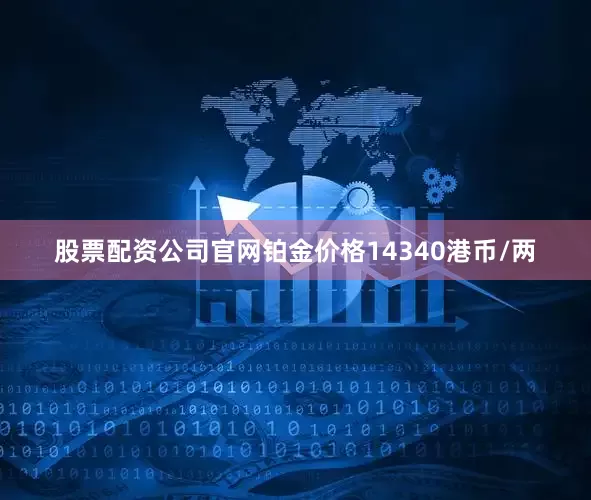 股票配资公司官网铂金价格14340港币/两