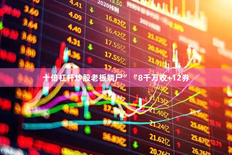 十倍杠杆炒股老板躺尸” “8千万收+12券