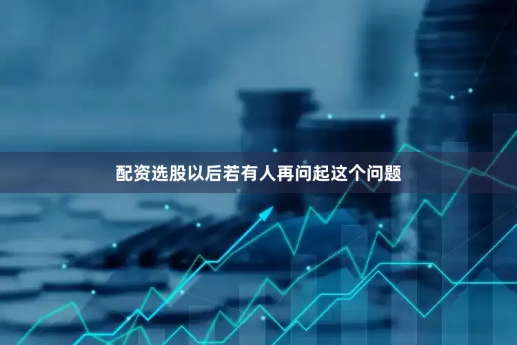 配资选股以后若有人再问起这个问题