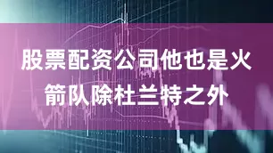 股票配资公司他也是火箭队除杜兰特之外