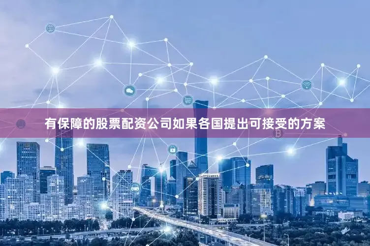 有保障的股票配资公司如果各国提出可接受的方案