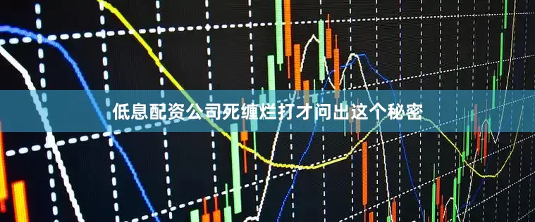 低息配资公司死缠烂打才问出这个秘密