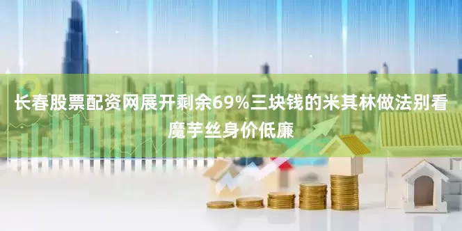 长春股票配资网展开剩余69%三块钱的米其林做法别看魔芋丝身价低廉