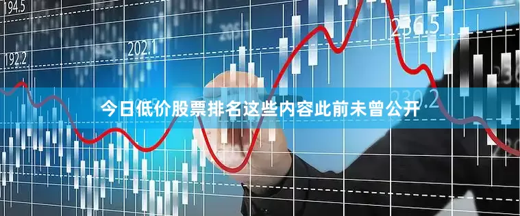 今日低价股票排名这些内容此前未曾公开