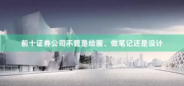 前十证券公司不管是绘画、做笔记还是设计