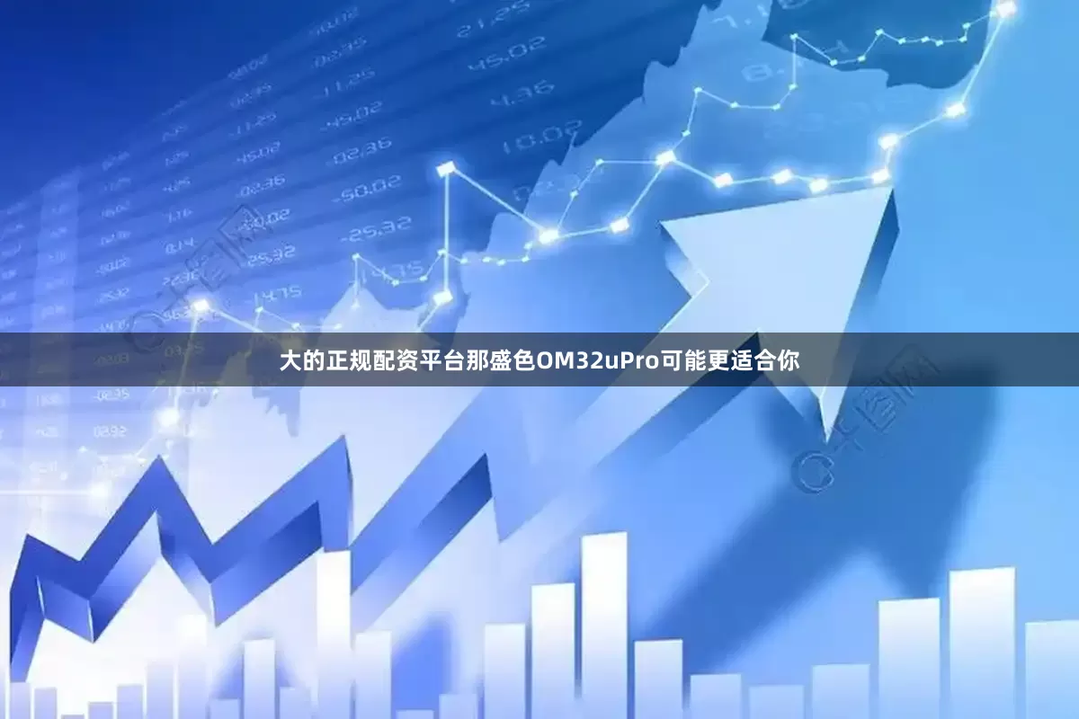 大的正规配资平台那盛色OM32uPro可能更适合你