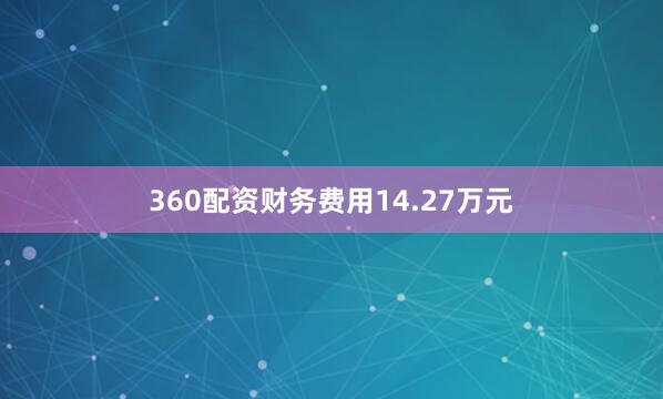 360配资财务费用14.27万元