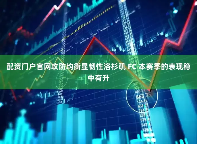 配资门户官网攻防均衡显韧性洛杉矶 FC 本赛季的表现稳中有升