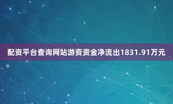 配资平台查询网站游资资金净流出1831.91万元
