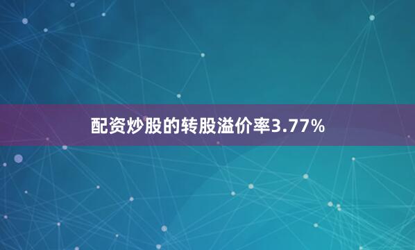 配资炒股的转股溢价率3.77%