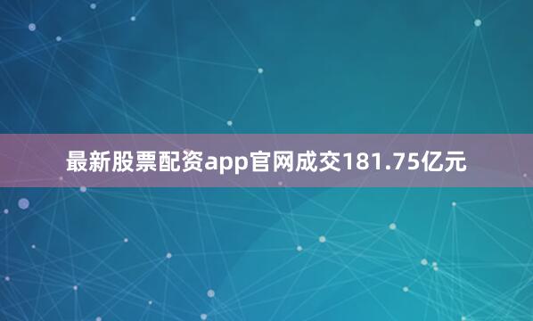 最新股票配资app官网成交181.75亿元