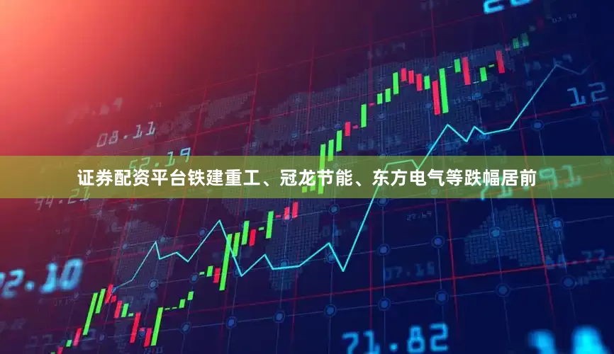 证券配资平台铁建重工、冠龙节能、东方电气等跌幅居前