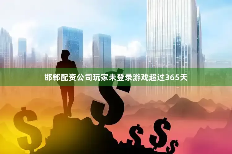 邯郸配资公司玩家未登录游戏超过365天