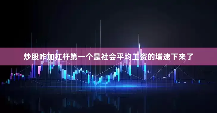 炒股咋加杠杆第一个是社会平均工资的增速下来了