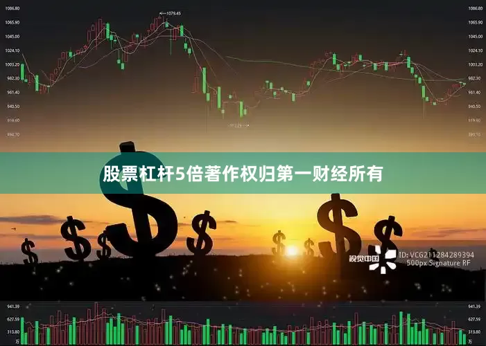 股票杠杆5倍著作权归第一财经所有