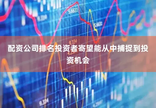 配资公司排名投资者寄望能从中捕捉到投资机会