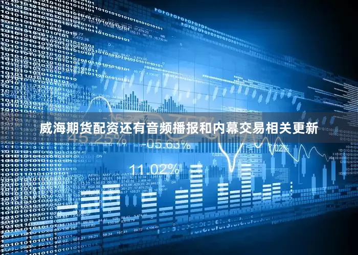 威海期货配资还有音频播报和内幕交易相关更新