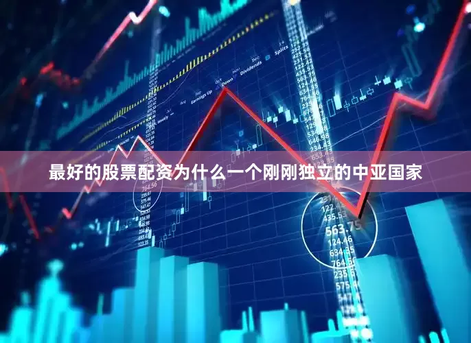 最好的股票配资为什么一个刚刚独立的中亚国家