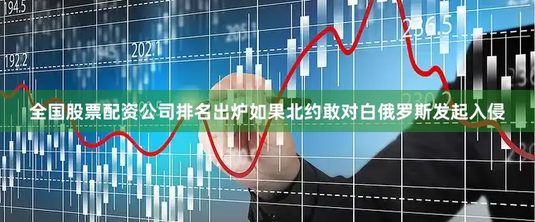 全国股票配资公司排名出炉如果北约敢对白俄罗斯发起入侵