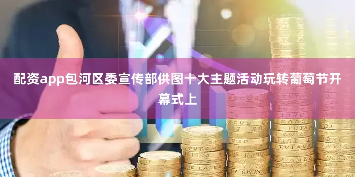配资app包河区委宣传部供图十大主题活动玩转葡萄节开幕式上