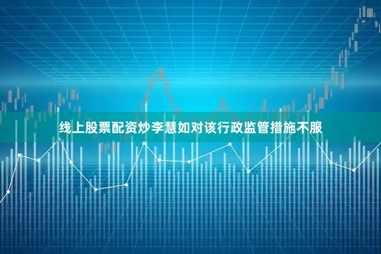 线上股票配资炒李慧如对该行政监管措施不服