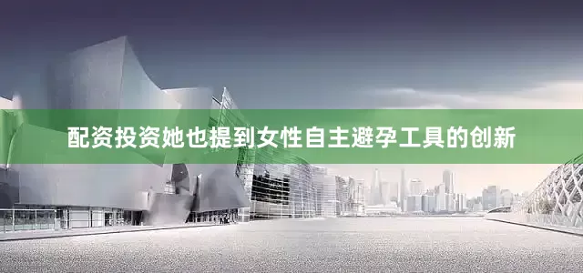 配资投资她也提到女性自主避孕工具的创新