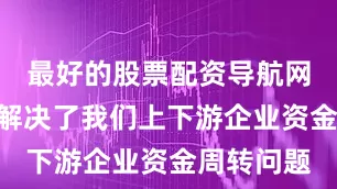最好的股票配资导航网“这极大解决了我们上下游企业资金周转问题