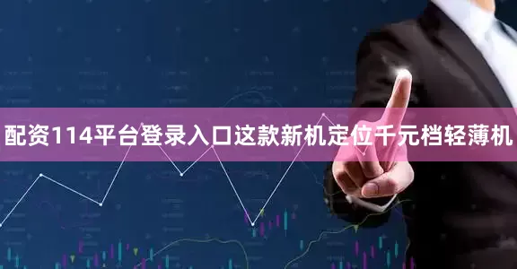 配资114平台登录入口这款新机定位千元档轻薄机
