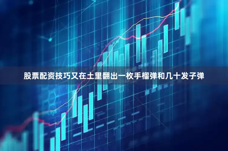 股票配资技巧又在土里翻出一枚手榴弹和几十发子弹