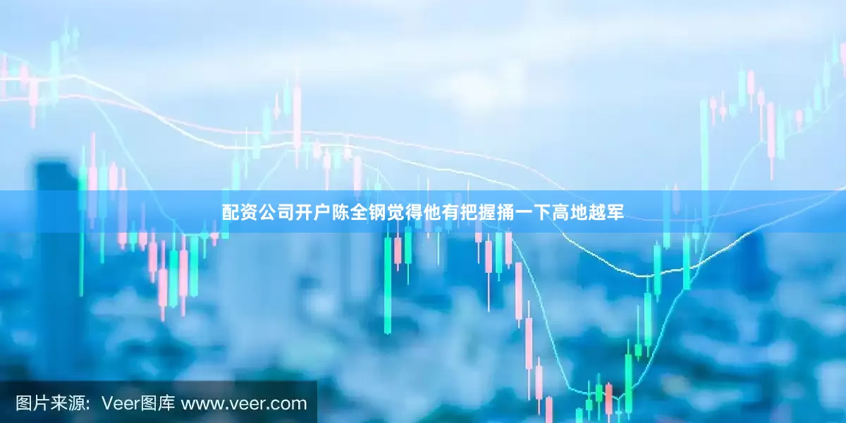 配资公司开户陈全钢觉得他有把握捅一下高地越军