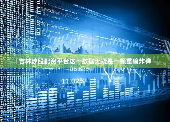 吉林炒股配资平台这一数据无疑是一颗重磅炸弹