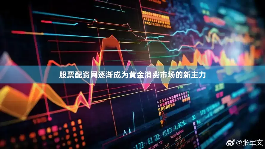 股票配资网逐渐成为黄金消费市场的新主力