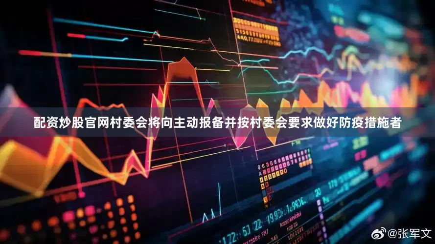 配资炒股官网村委会将向主动报备并按村委会要求做好防疫措施者