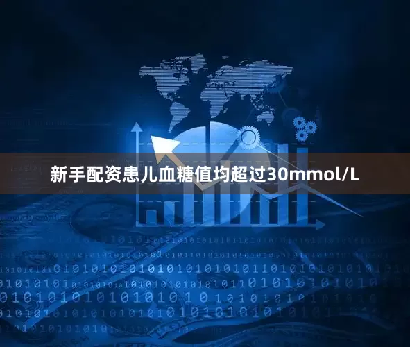 新手配资患儿血糖值均超过30mmol/L