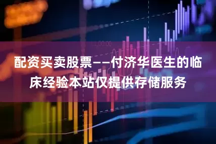 配资买卖股票——付济华医生的临床经验本站仅提供存储服务