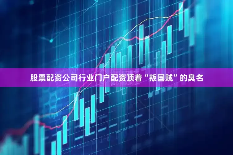 股票配资公司行业门户配资顶着“叛国贼”的臭名