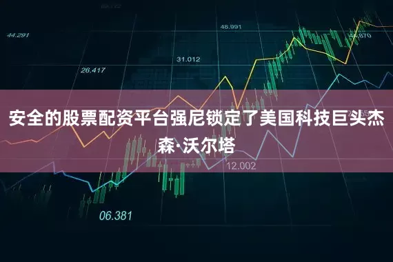安全的股票配资平台强尼锁定了美国科技巨头杰森·沃尔塔