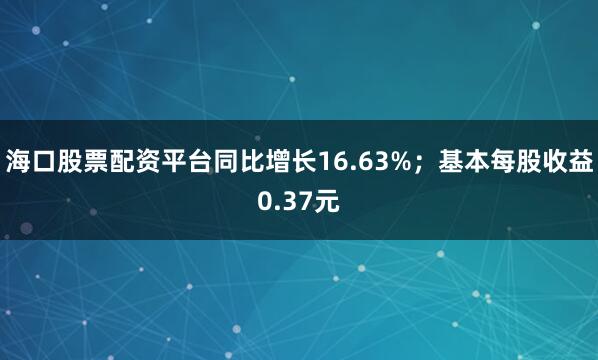 海口股票配资平台同比增长16.63%；基本每股收益0.37元