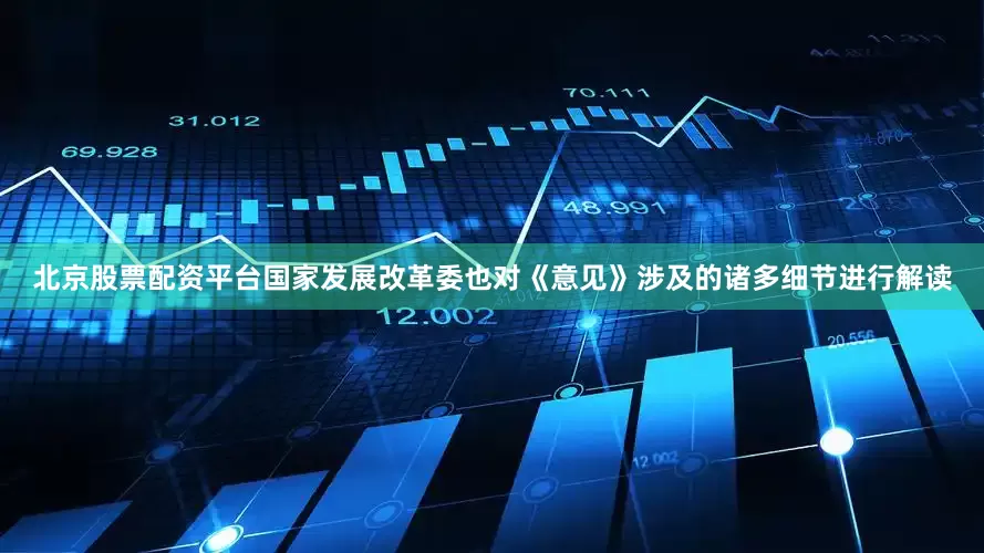 北京股票配资平台国家发展改革委也对《意见》涉及的诸多细节进行解读