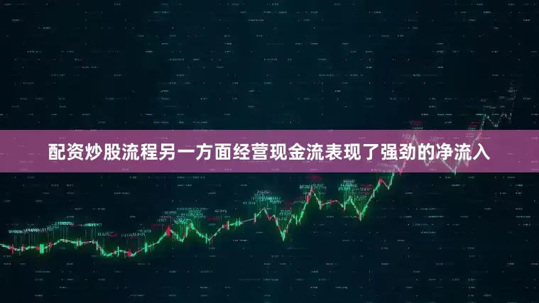 配资炒股流程另一方面经营现金流表现了强劲的净流入