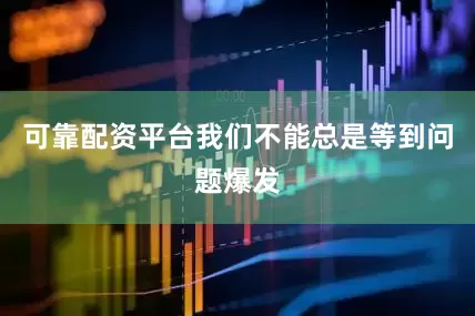 可靠配资平台我们不能总是等到问题爆发
